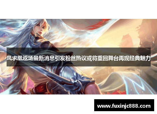 凤求凰返场最新消息引发粉丝热议或将重回舞台再现经典魅力